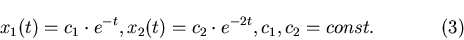 \begin{displaymath}x_1(t)=c_1\cdot
e^{-t}, x_2(t)=c_2\cdot e^{-2t}, c_1, c_2=const.\eqno(3)\end{displaymath}