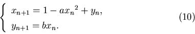 \begin{displaymath}\left\{ \begin{array}{lcl} x_{n+1}=1-a{x_n}^2+y_n,\\
y_{n+1}=bx_n. \end{array} \right. \eqno(10)\end{displaymath}