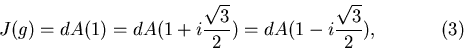 \begin{displaymath}J(g)=dA(1)=dA(1+i\displaystyle\frac{\sqrt{3}}{2})=dA(1-i\displaystyle\frac{\sqrt{3}}{2}),\eqno(3)\end{displaymath}