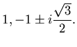 $1, -1\pm
i\displaystyle\frac{\sqrt{3}}{2}.$